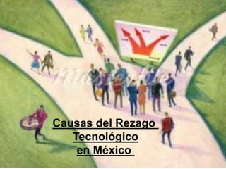 Causas del Rezago
   Tecnológico
    en México
 