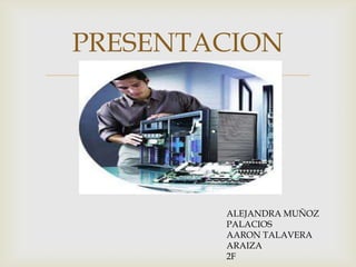 
PRESENTACION
ALEJANDRA MUÑOZ
PALACIOS
AARON TALAVERA
ARAIZA
2F
 