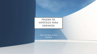 PRUEBA DE
HIPÓTESIS PARA
VARIANZA
Jose ivan baez muñoz
1845016
Cristian nuncio ruelas
 