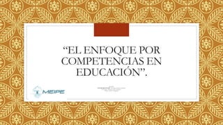 “EL ENFOQUE POR
COMPETENCIAS EN
EDUCACIÓN”.
MEIPE
INTEGRANTES : Norma Edith Pulido
Jennifer Milena Hernández
Alma Alicia Magaña
 