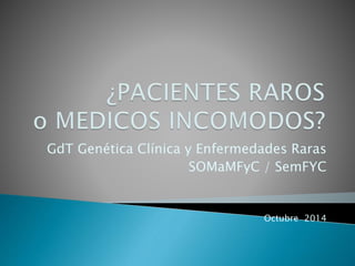 GdT Genética Clínica y Enfermedades Raras
SOMaMFyC / SemFYC
Octubre 2014
 