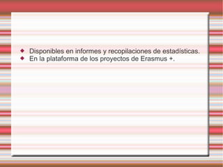  Disponibles en informes y recopilaciones de estadísticas.
 En la plataforma de los proyectos de Erasmus +.
 