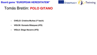 Tomás Bretón: POLO GITANO
○ CHELO: Cristina Muñoz (1º bach)
○ VIOLÍN: Gonzalo Blázquez (4ºD)
○ VIOLA: Diego Navarro (4ºD)
Board game “EUROPEAN HEREDITATEM”
 