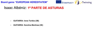 Isaac Albéniz: 1ª PARTE DE ASTURIAS
○ GUITARRA: Irene Toribio (3B)
○ GUITARRA: Karolina Martínez (3E)
Board game “EUROPEAN HEREDITATEM”
 