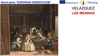 VELÁZQUEZ
LAS MENINAS
Board game “EUROPEAN HEREDITATEM”
 
