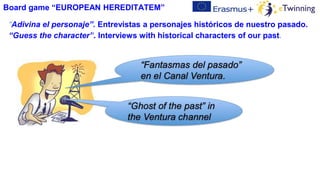 “Adivina el personaje”. Entrevistas a personajes históricos de nuestro pasado.
“Guess the character”. Interviews with historical characters of our past.
Board game “EUROPEAN HEREDITATEM”
 