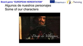 Algunos de nuestros personajes
Some of our characters
Board game “EUROPEAN HEREDITATEM”
 