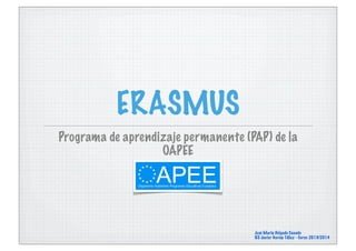 ERASMUS
Programa de aprendizaje permanente (PAP) de la
OAPEE
José María Delgado Casado
IES Javier García Téllez - Curso 2013/2014
 