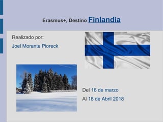 Erasmus+, Destino Finlandia
Realizado por:
Joel Morante Pioreck
Del 16 de marzo
Al 18 de Abril 2018
 