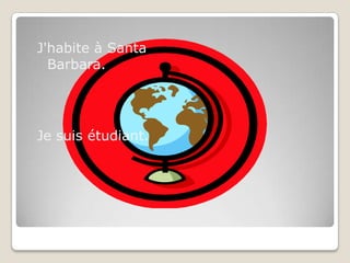 J'habite à Santa Barbara. Je suisétudiant.
