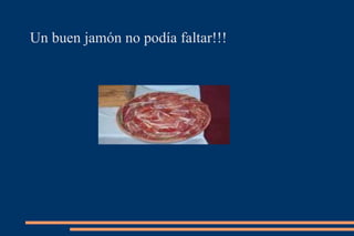 Un buen jamón no podía faltar!!! 