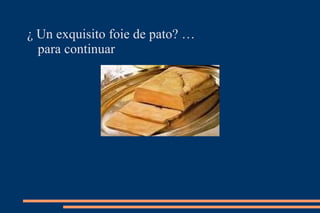 ¿ Un exquisito foie de pato? …  para continuar 
