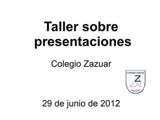 Taller sobre
presentaciones
   Colegio Zazuar



 29 de junio de 2012
 