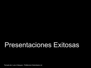 Presentaciones Exitosas

Tomado de: Luis e Vázquez - Politécnico Colombiano Jic
 