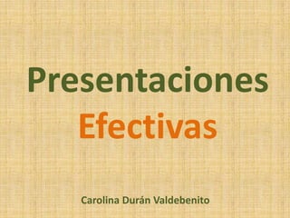 Presentaciones
Efectivas
Carolina Durán Valdebenito
 
