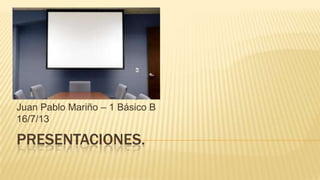 PRESENTACIONES.
Juan Pablo Mariño – 1 Básico B
16/7/13
 