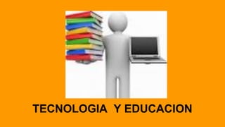 TECNOLOGIA Y EDUCACION
 