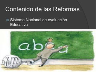 Contenido de las Reformas
 Sistema Nacional de evaluación
Educativa
 