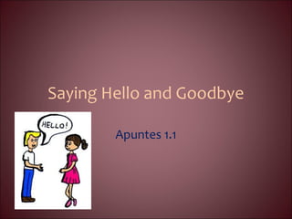 Saying Hello and Goodbye
Apuntes 1.1
 