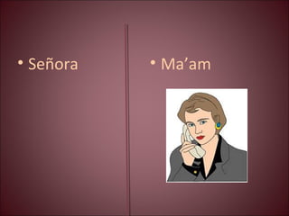• Señora • Ma’am
 