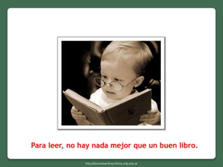 Para leer, no hay nada mejor que un buen libro.
http://docentesenlinea.fahce.unlp.edu.ar
 