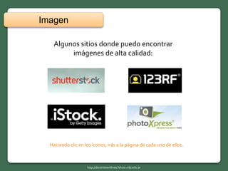 Algunos sitios donde puedo encontrar
imágenes de alta calidad:
Haciendo clic en los íconos, irás a la página de cada uno de ellos.
Imagen
http://docentesenlinea.fahce.unlp.edu.ar
 