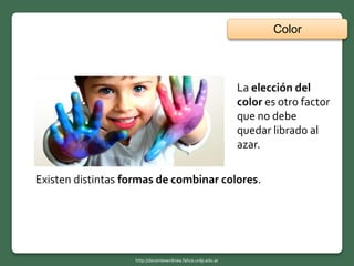 La elección del
color es otro factor
que no debe
quedar librado al
azar.
Color
http://docentesenlinea.fahce.unlp.edu.ar
Existen distintas formas de combinar colores.
 
