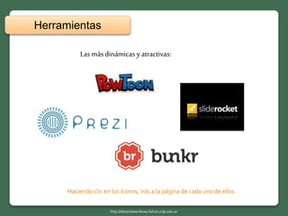 Las más dinámicas y atractivas:
Herramientas
http://docentesenlinea.fahce.unlp.edu.ar
Haciendo clic en los íconos, irás a la página de cada uno de ellos.
 