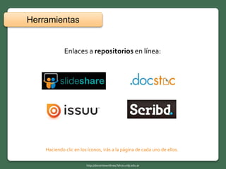 Enlaces a repositorios en línea:
Herramientas
http://docentesenlinea.fahce.unlp.edu.ar
Haciendo clic en los íconos, irás a la página de cada uno de ellos.
 