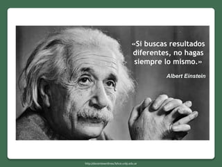 http://docentesenlinea.fahce.unlp.edu.ar
«Si buscas resultados
diferentes, no hagas
siempre lo mismo.»
Albert Einstein
 