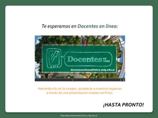 Te esperamos en Docentes en línea:
http://docentesenlinea.fahce.unlp.edu.ar
¡HASTA PRONTO!
Haciendo clic en la imagen, accederás a nuestros espacios
a través de una presentación creada con Prezi.
 