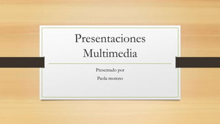 Presentaciones
Multimedia
Presentado por
Paola moreno
 