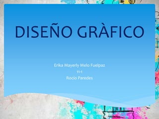 DISEÑO GRÀFICO
Erika Mayerly Melo Fuelpaz
11-1
Rocío Paredes
 