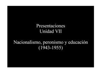 Presentaciones Unidad VII Nacionalismo, peronismo y educación (1943-1955) 