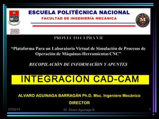 INTEGRACIÓN CAD-CAM
ALVARO AGUINAGA BARRAGÁN Ph.D. Msc. Ingeniero Mecánico
DIRECTOR
07/03/14

Dr. Álvaro Aguinaga B.

1

 