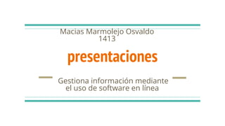 presentaciones
Gestiona información mediante
el uso de software en línea
Macias Marmolejo Osvaldo
1413
 