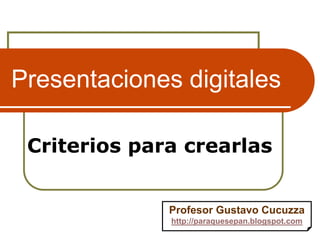 Presentaciones digitales

 Criterios para crearlas


              Profesor Gustavo Cucuzza
              http://paraquesepan.blogspot.com
 