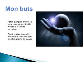 Après quelques années, je
veux voyager pour tout le
monde et je vais le
connaitre.

Aussi, je veux conquérir
mes buts et me sentir bien
pour les actions de ma vie.
 
