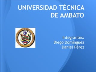UNIVERSIDAD TÉCNICA
         DE AMBATO


               Integrantes:
          Diego Domínguez
              Daniel Pérez
 