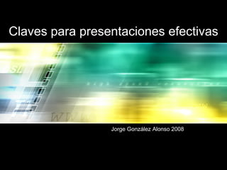 Claves para presentaciones efectivas Jorge González Alonso 2008 