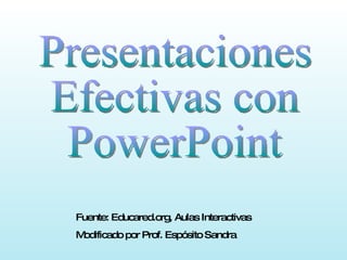 Presentaciones Efectivas con PowerPoint Fuente: Educared.org, Aulas Interactivas Modificado por Prof. Espósito Sandra 