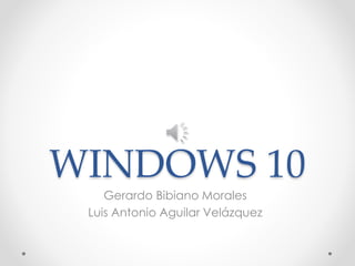WINDOWS 10
Gerardo Bibiano Morales
Luis Antonio Aguilar Velázquez
 
