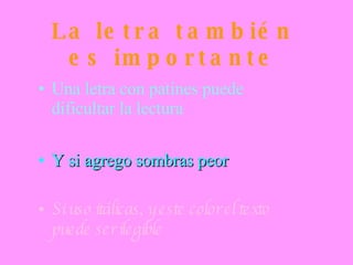 La letra también es importante Una letra con patines puede dificultar la lectura Y si agrego sombras peor Si uso itálicas, y este color el texto puede ser ilegible 