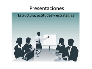 Presentaciones 
Estructura, actitudes y estrategias  