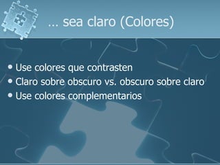 …  sea claro (Colores) Use colores que contrasten  Claro sobre obscuro vs. obscuro sobre claro Use colores complementarios 