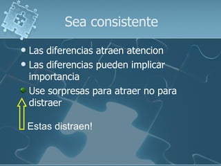 Sea consistente Las diferencias atraen atencion Las diferencias pueden implicar importancia Use sorpresas para atraer no para distraer Estas distraen! 