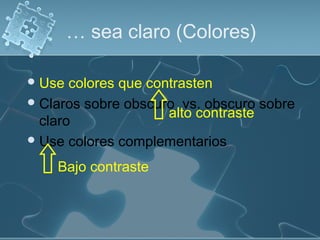 … sea claro (Colores)
Use colores que contrasten
Claros sobre obscuro vs. obscuro sobre
claro
Use colores complementarios
Bajo contraste
alto contraste
 