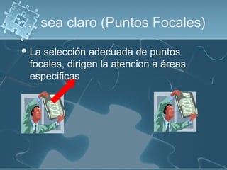 … sea claro (Puntos Focales)
La selección adecuada de puntos
focales, dirigen la atencion a áreas
especificas
 