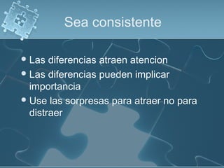 Sea consistente
Las diferencias atraen atencion
Las diferencias pueden implicar
importancia
Use las sorpresas para atraer no para
distraer
 