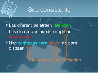 Sea consistente
Las diferencias atraen atencion
• Las diferencias pueden implicar
importancia
Use sorpresas para atraer no para
distraer
Diferencias que confunden
 